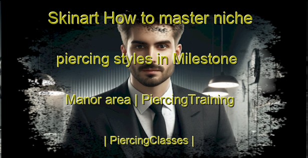 Skinart How to master niche piercing styles in Milestone Manor area | PiercingTraining | PiercingClasses | SkinartTraining-United States